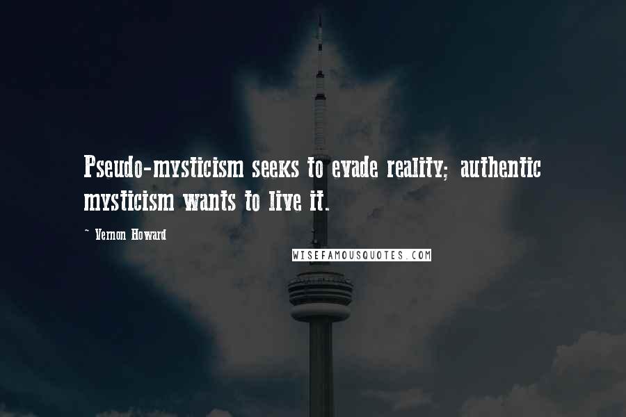 Vernon Howard Quotes: Pseudo-mysticism seeks to evade reality; authentic mysticism wants to live it.