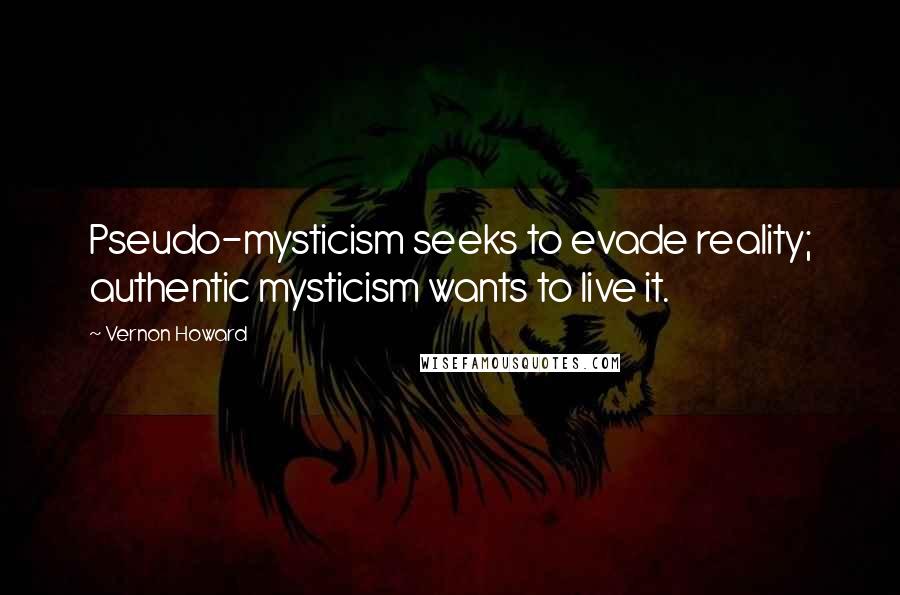 Vernon Howard Quotes: Pseudo-mysticism seeks to evade reality; authentic mysticism wants to live it.