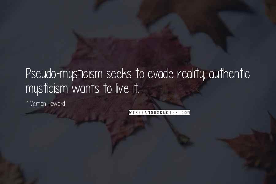 Vernon Howard Quotes: Pseudo-mysticism seeks to evade reality; authentic mysticism wants to live it.