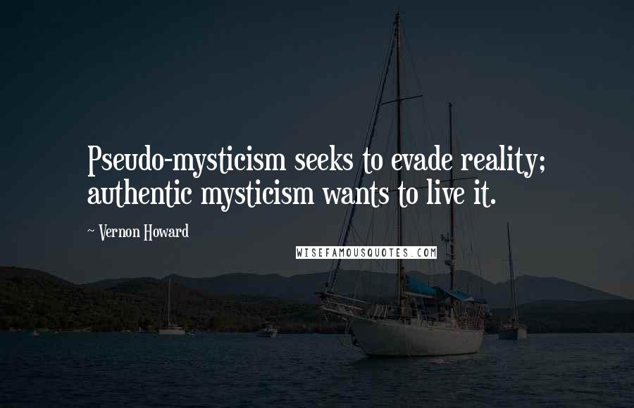 Vernon Howard Quotes: Pseudo-mysticism seeks to evade reality; authentic mysticism wants to live it.