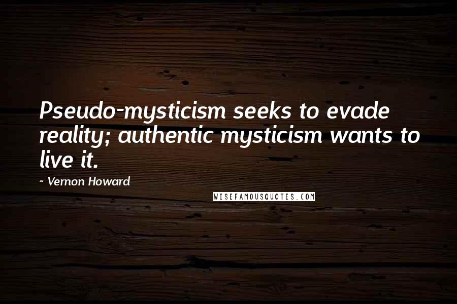 Vernon Howard Quotes: Pseudo-mysticism seeks to evade reality; authentic mysticism wants to live it.