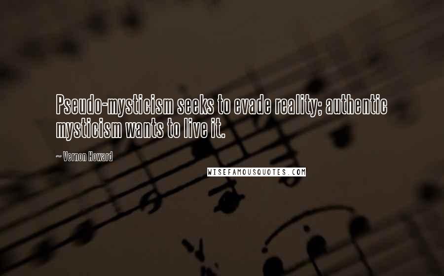 Vernon Howard Quotes: Pseudo-mysticism seeks to evade reality; authentic mysticism wants to live it.