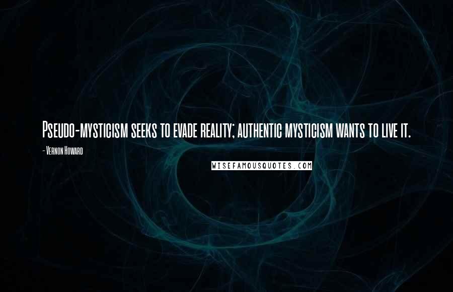 Vernon Howard Quotes: Pseudo-mysticism seeks to evade reality; authentic mysticism wants to live it.