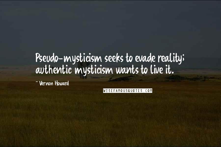 Vernon Howard Quotes: Pseudo-mysticism seeks to evade reality; authentic mysticism wants to live it.
