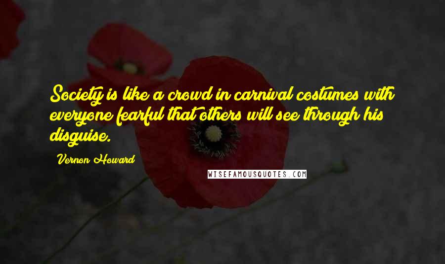 Vernon Howard Quotes: Society is like a crowd in carnival costumes with everyone fearful that others will see through his disguise.