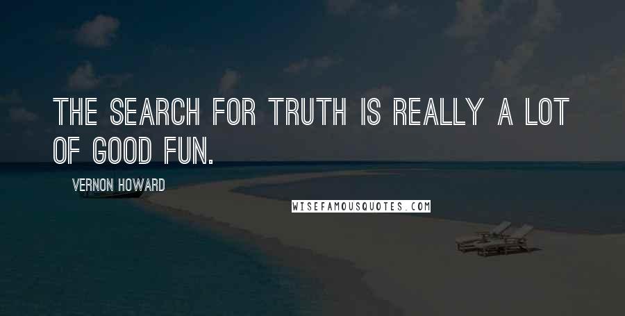 Vernon Howard Quotes: The search for truth is really a lot of good fun.