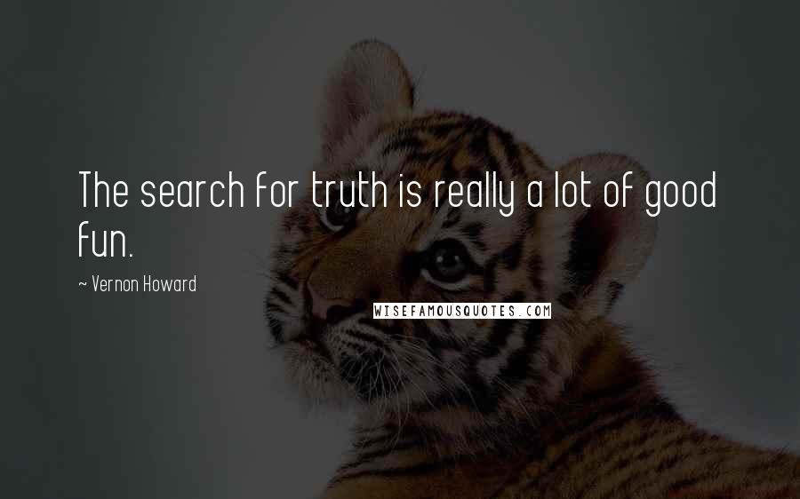 Vernon Howard Quotes: The search for truth is really a lot of good fun.