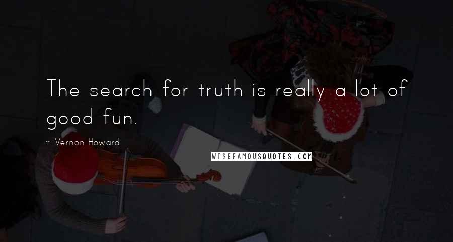 Vernon Howard Quotes: The search for truth is really a lot of good fun.