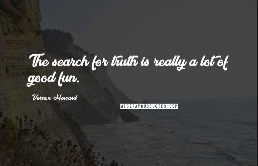 Vernon Howard Quotes: The search for truth is really a lot of good fun.