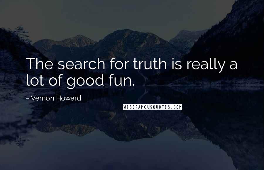 Vernon Howard Quotes: The search for truth is really a lot of good fun.