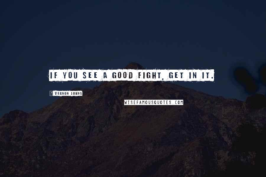 Vernon Johns Quotes: If you see a good fight, get in it.
