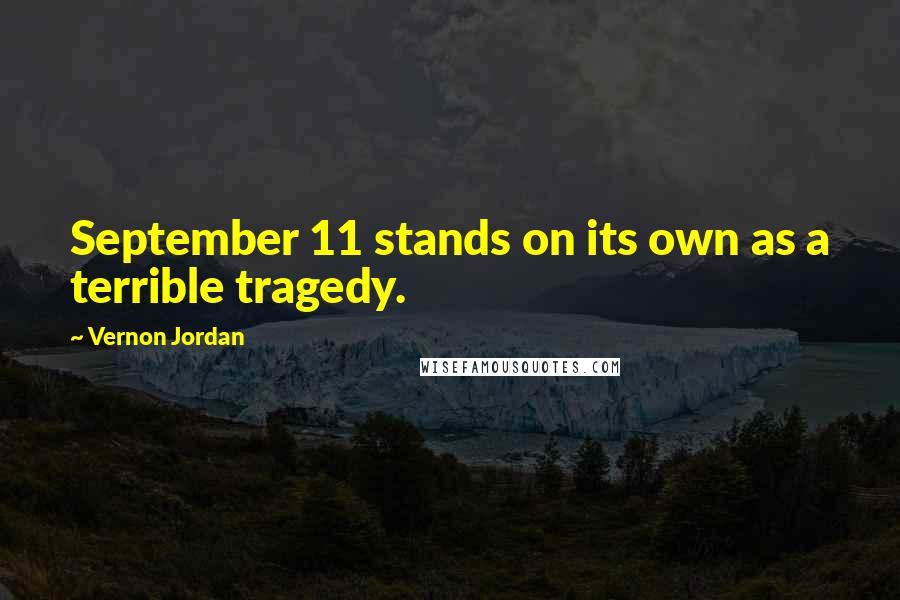 Vernon Jordan Quotes: September 11 stands on its own as a terrible tragedy.