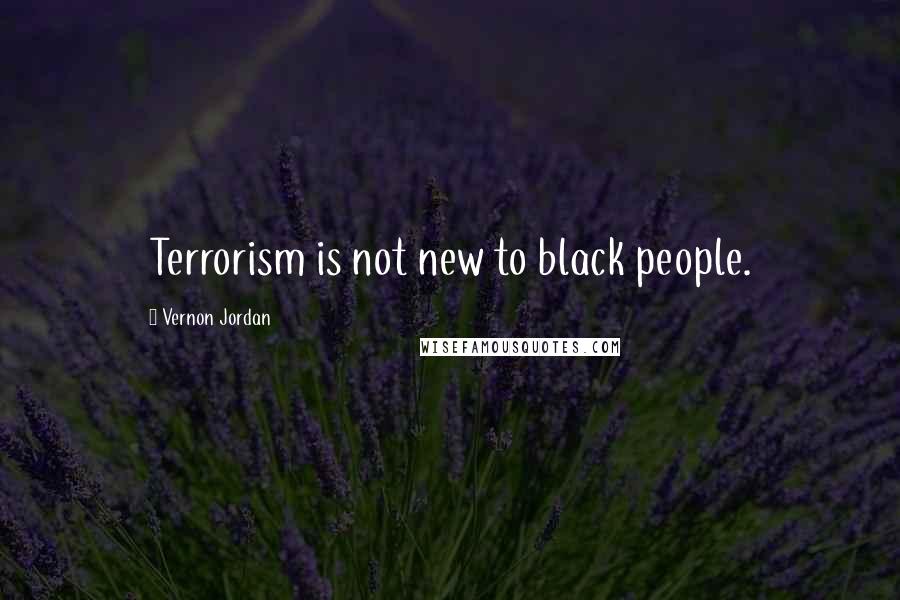 Vernon Jordan Quotes: Terrorism is not new to black people.