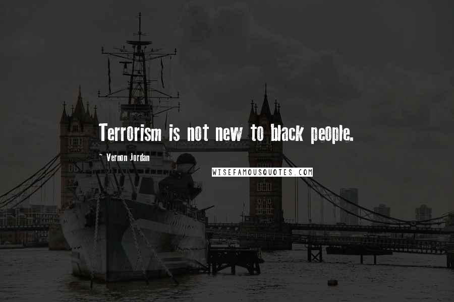 Vernon Jordan Quotes: Terrorism is not new to black people.