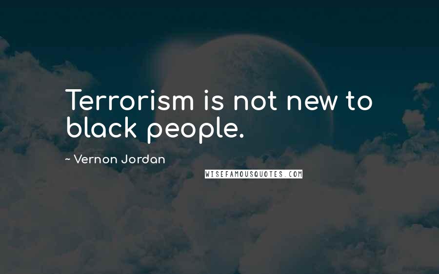 Vernon Jordan Quotes: Terrorism is not new to black people.