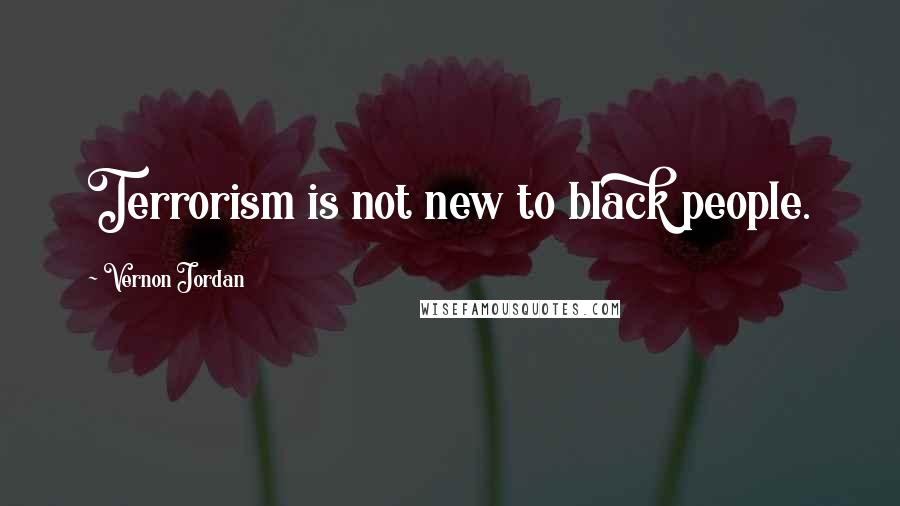 Vernon Jordan Quotes: Terrorism is not new to black people.