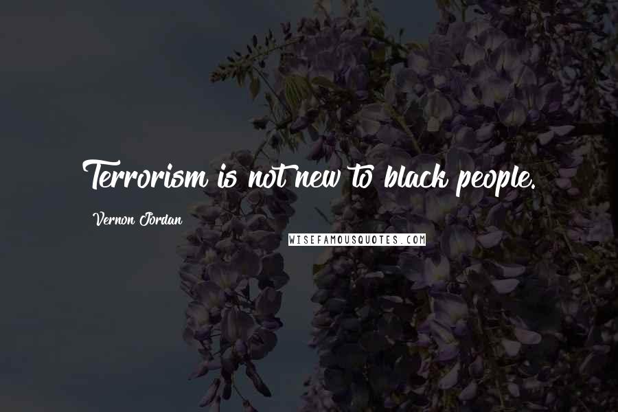 Vernon Jordan Quotes: Terrorism is not new to black people.