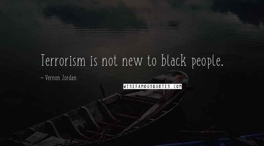 Vernon Jordan Quotes: Terrorism is not new to black people.