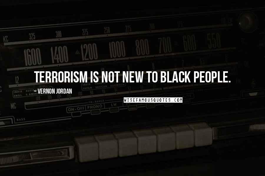 Vernon Jordan Quotes: Terrorism is not new to black people.