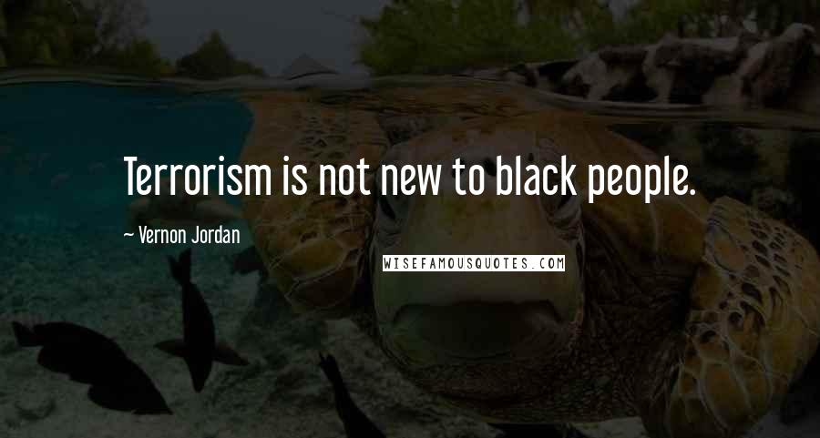 Vernon Jordan Quotes: Terrorism is not new to black people.