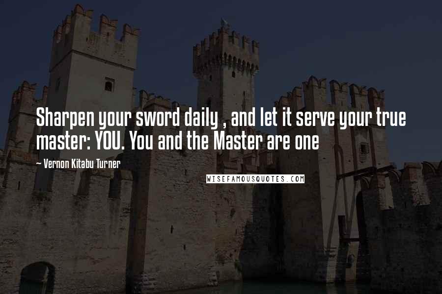 Vernon Kitabu Turner Quotes: Sharpen your sword daily , and let it serve your true master: YOU. You and the Master are one