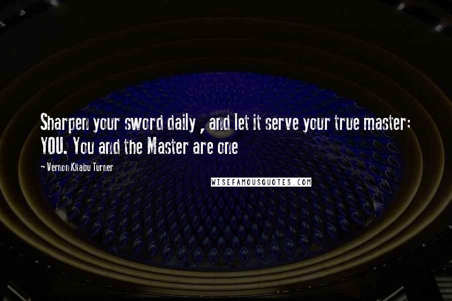 Vernon Kitabu Turner Quotes: Sharpen your sword daily , and let it serve your true master: YOU. You and the Master are one