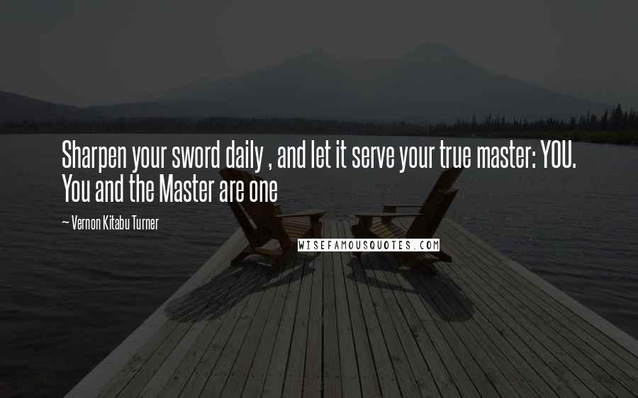 Vernon Kitabu Turner Quotes: Sharpen your sword daily , and let it serve your true master: YOU. You and the Master are one