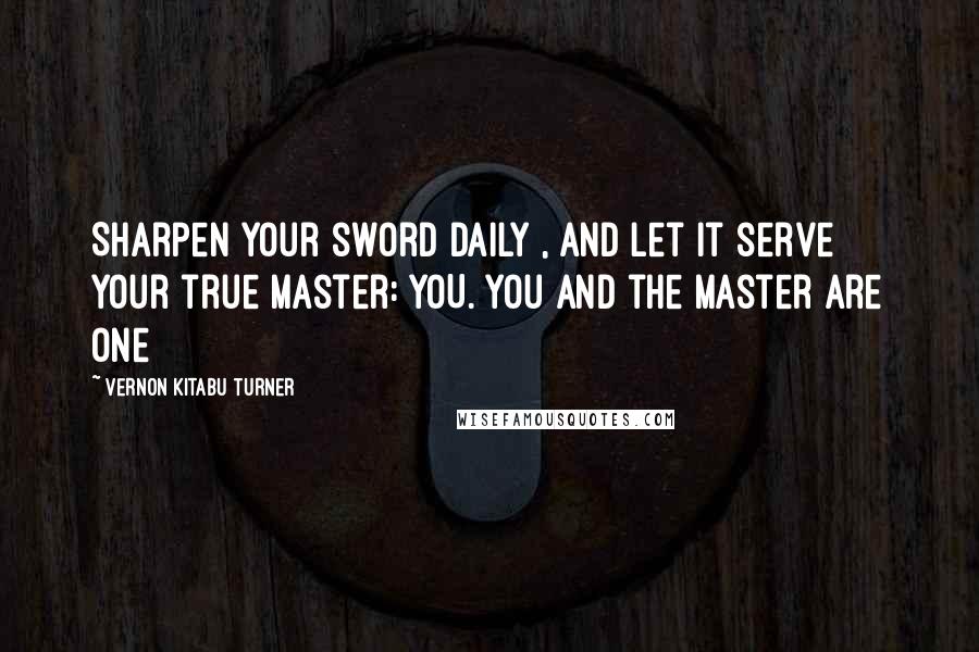 Vernon Kitabu Turner Quotes: Sharpen your sword daily , and let it serve your true master: YOU. You and the Master are one