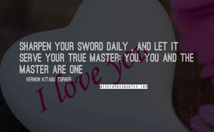 Vernon Kitabu Turner Quotes: Sharpen your sword daily , and let it serve your true master: YOU. You and the Master are one