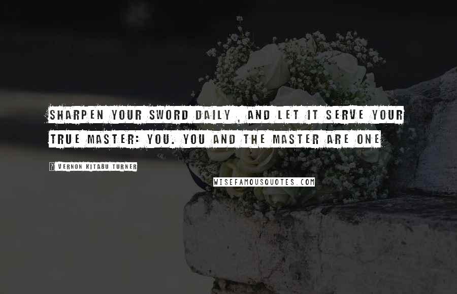 Vernon Kitabu Turner Quotes: Sharpen your sword daily , and let it serve your true master: YOU. You and the Master are one