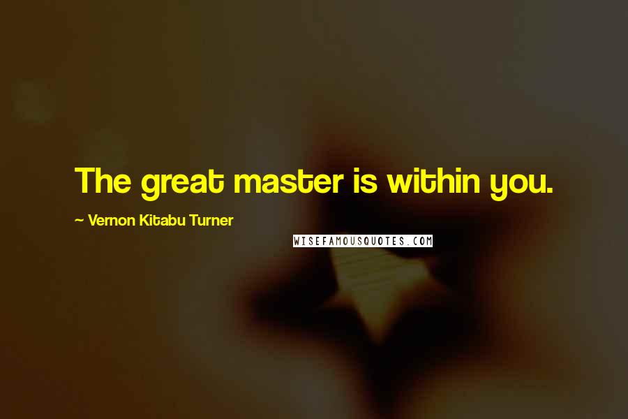 Vernon Kitabu Turner Quotes: The great master is within you.