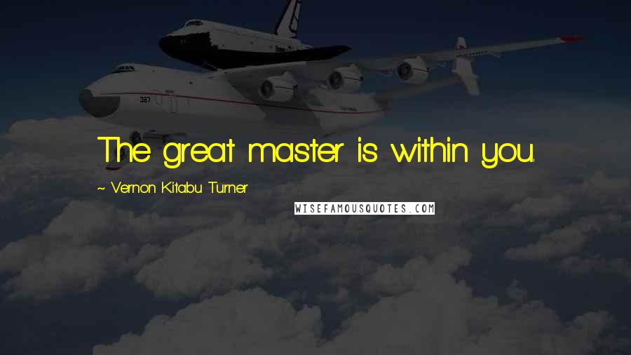 Vernon Kitabu Turner Quotes: The great master is within you.