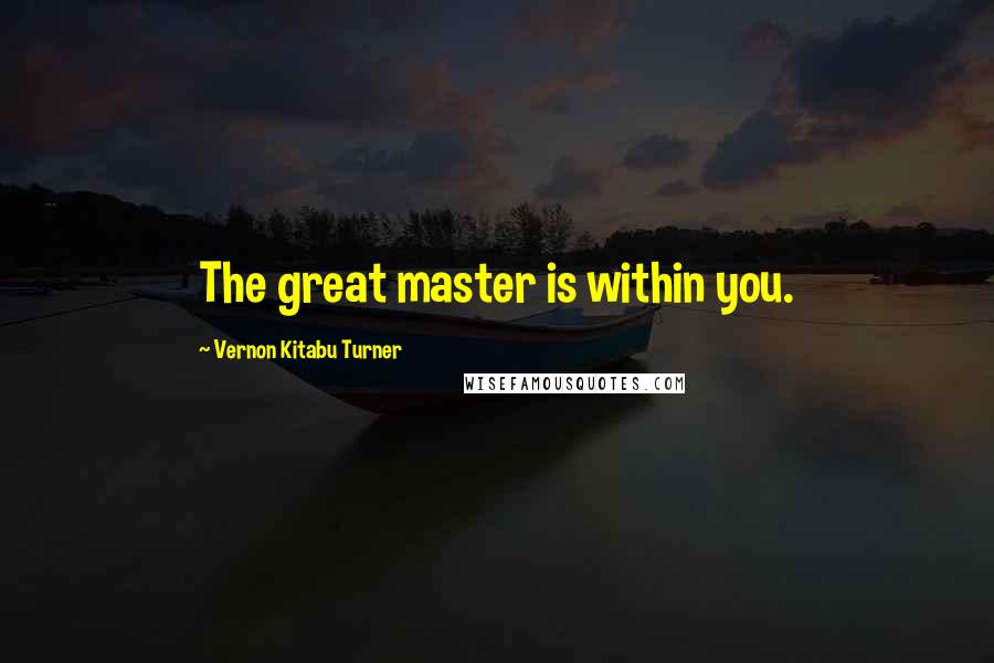 Vernon Kitabu Turner Quotes: The great master is within you.