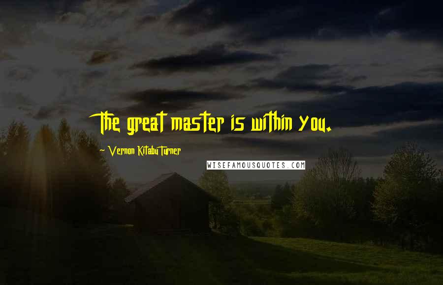 Vernon Kitabu Turner Quotes: The great master is within you.