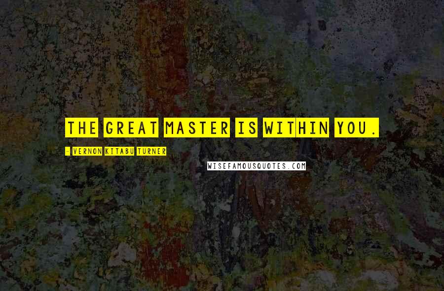 Vernon Kitabu Turner Quotes: The great master is within you.
