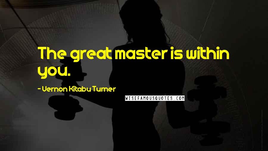 Vernon Kitabu Turner Quotes: The great master is within you.