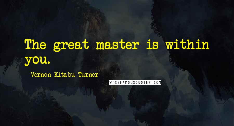 Vernon Kitabu Turner Quotes: The great master is within you.