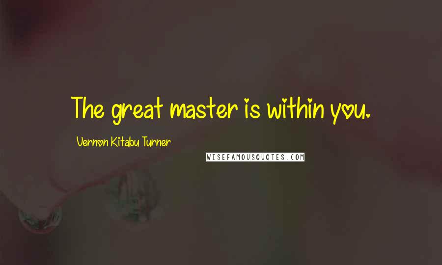 Vernon Kitabu Turner Quotes: The great master is within you.