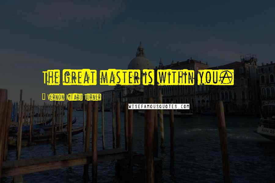 Vernon Kitabu Turner Quotes: The great master is within you.