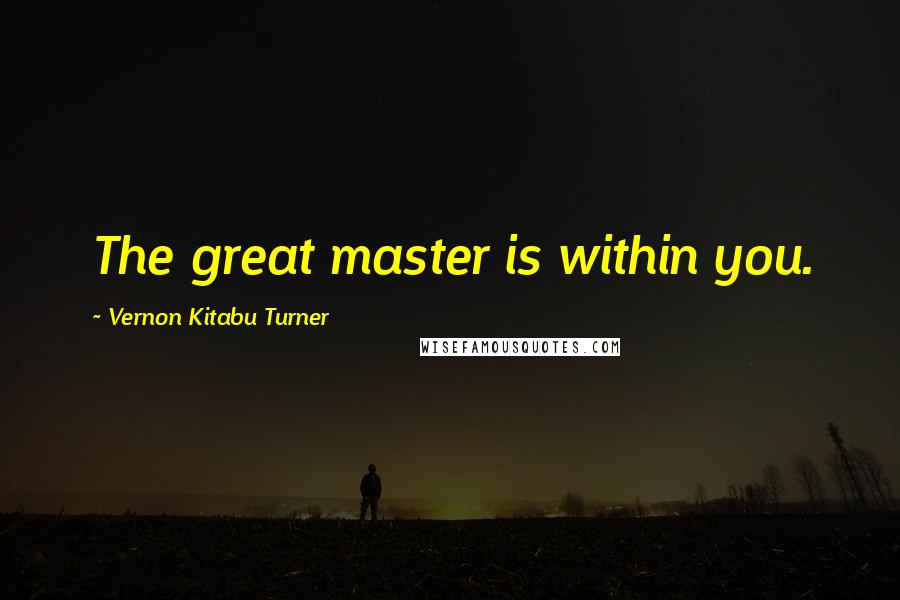 Vernon Kitabu Turner Quotes: The great master is within you.