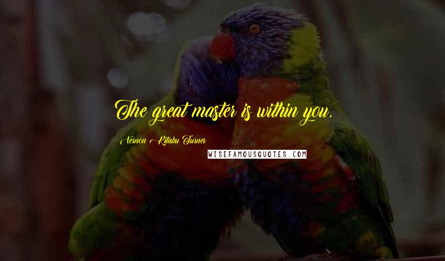 Vernon Kitabu Turner Quotes: The great master is within you.