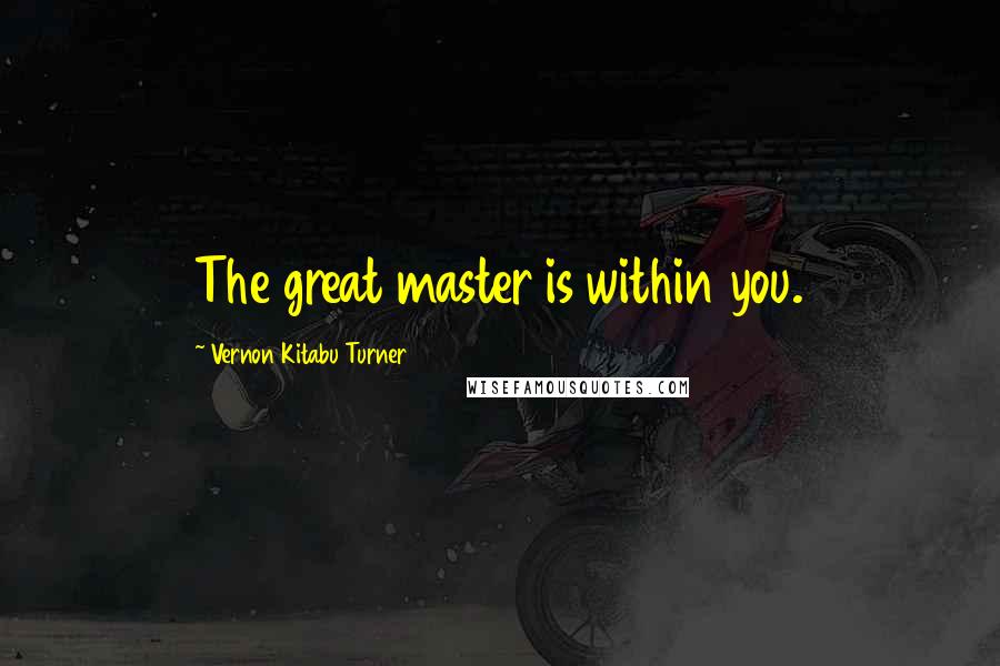 Vernon Kitabu Turner Quotes: The great master is within you.