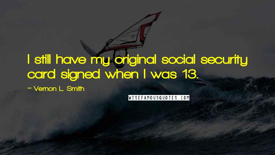 Vernon L. Smith Quotes: I still have my original social security card signed when I was 13.