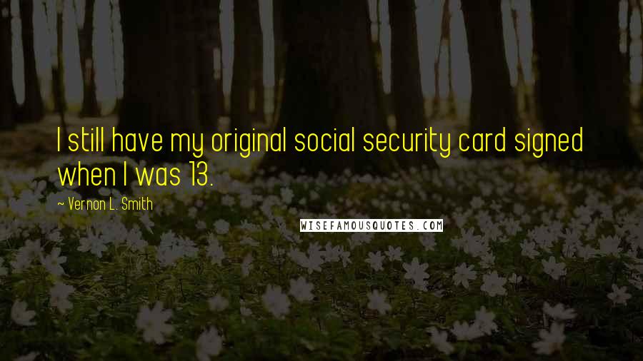 Vernon L. Smith Quotes: I still have my original social security card signed when I was 13.