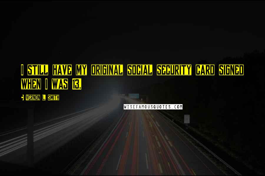 Vernon L. Smith Quotes: I still have my original social security card signed when I was 13.