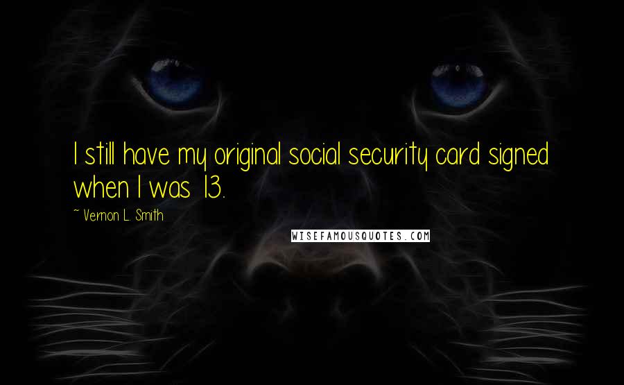 Vernon L. Smith Quotes: I still have my original social security card signed when I was 13.