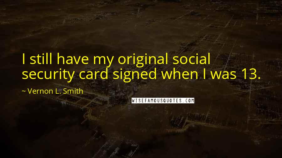 Vernon L. Smith Quotes: I still have my original social security card signed when I was 13.