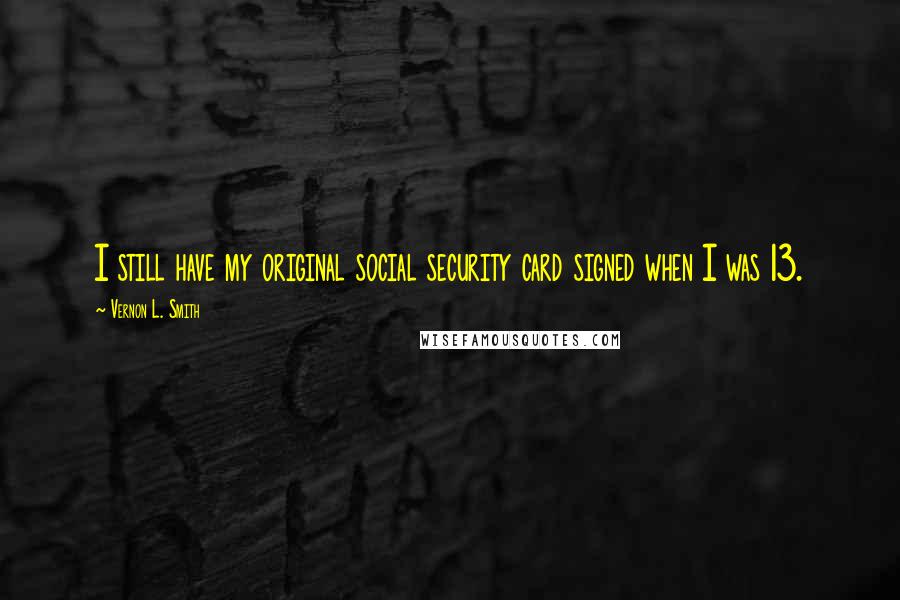 Vernon L. Smith Quotes: I still have my original social security card signed when I was 13.