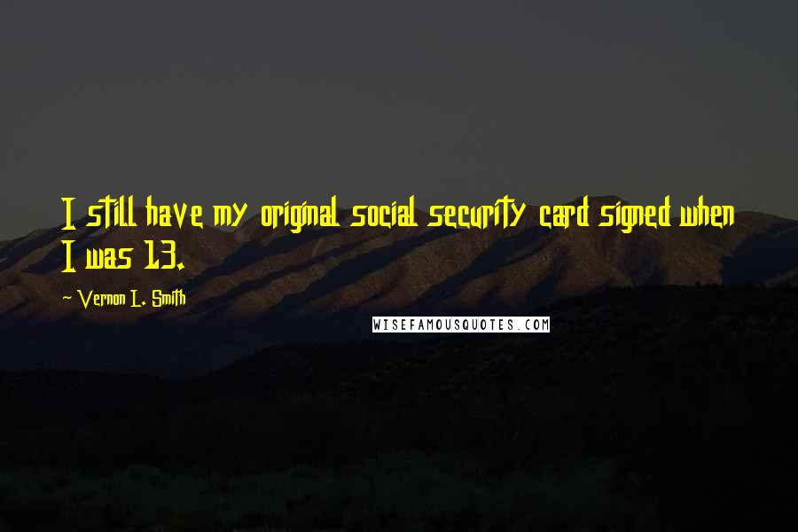 Vernon L. Smith Quotes: I still have my original social security card signed when I was 13.