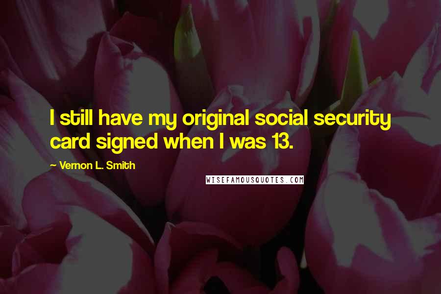 Vernon L. Smith Quotes: I still have my original social security card signed when I was 13.